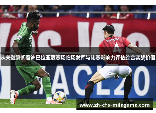 从关键瞬间看迪巴拉亚冠赛场临场发挥与比赛影响力评估综合实战价值