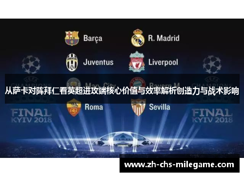 从萨卡对阵拜仁看英超进攻端核心价值与效率解析创造力与战术影响