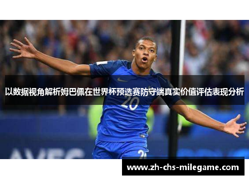 以数据视角解析姆巴佩在世界杯预选赛防守端真实价值评估表现分析