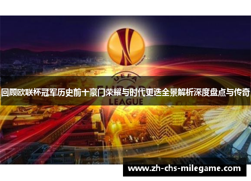 回顾欧联杯冠军历史前十豪门荣耀与时代更迭全景解析深度盘点与传奇