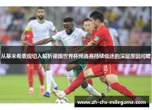 从基米希表现切入解析德国世界杯预选赛持续低迷的深层原因问题