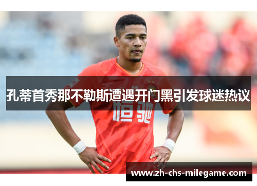 孔蒂首秀那不勒斯遭遇开门黑引发球迷热议