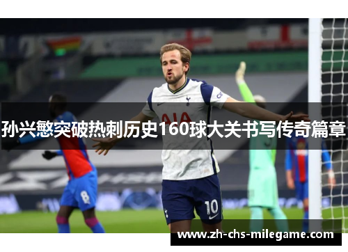 孙兴慜突破热刺历史160球大关书写传奇篇章
