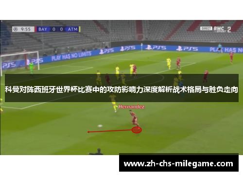 科曼对阵西班牙世界杯比赛中的攻防影响力深度解析战术格局与胜负走向