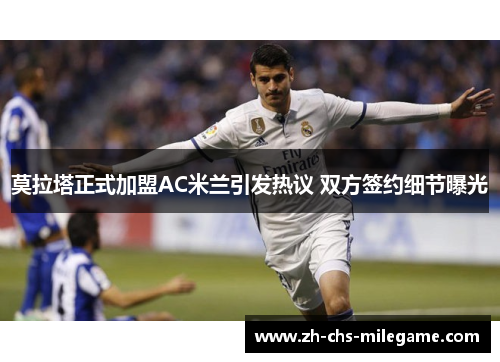 莫拉塔正式加盟AC米兰引发热议 双方签约细节曝光