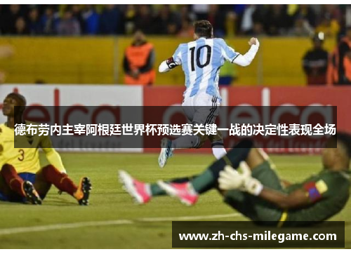 德布劳内主宰阿根廷世界杯预选赛关键一战的决定性表现全场